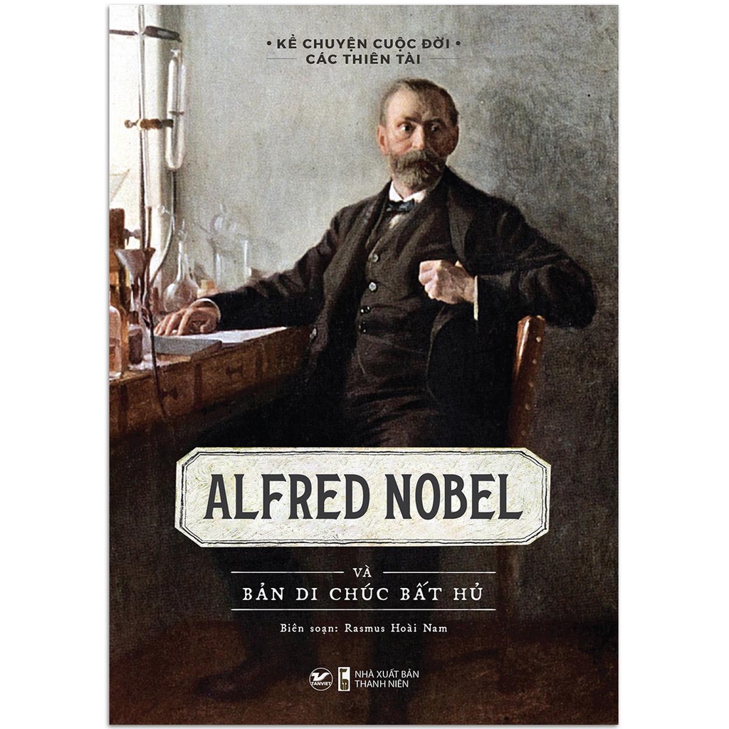 Sách - Kể Chuyện Cuộc Đời Các Thiên Tài: Alfred Nobel Và Bản Di Chúc Bất Hủ