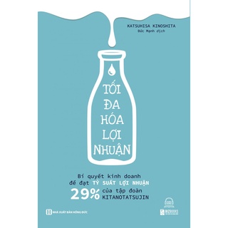 Sách - Tối đa hóa lợi nhuận: Bí quyết kinh doanh để đạt tỷ suất lợi nhuận 29% của tập đoàn Kitanotatsujin