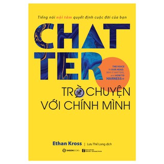SÁCH: Chatter - Trò chuyện với chính mình: Tiếng nói nội tâm quyết định cuộc đời của bạn - Tác giả: Ethan Kross