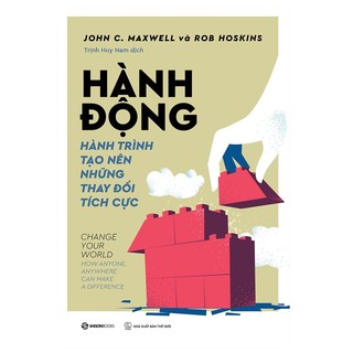Sách - Hành Động - Hành Trình Tạo Nên Những Thay Đổi Tích Cực - Tác giả John C. Maxwell , Rob Hoskins