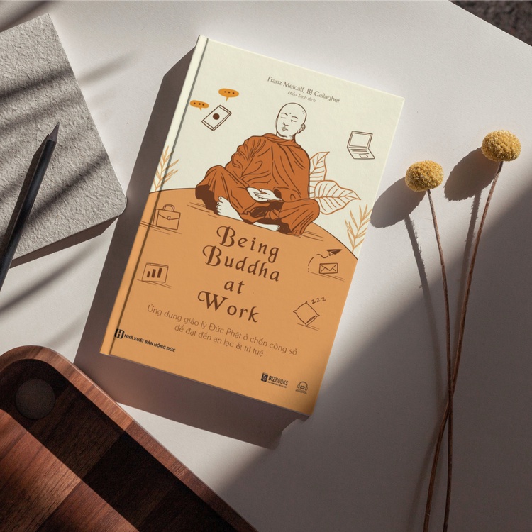 Being Buddha at Work - Ứng dụng giáo lý Đức Phật ở chốn công sở để đạt đến an lạc và trí tuệ - Sách Bizbooks