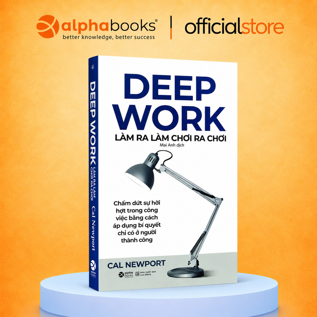Sách Deep Work - Làm ra làm chơi ra chơi: Bí quyết LÀM VIỆC SÂU để thành công (Alpha Books)