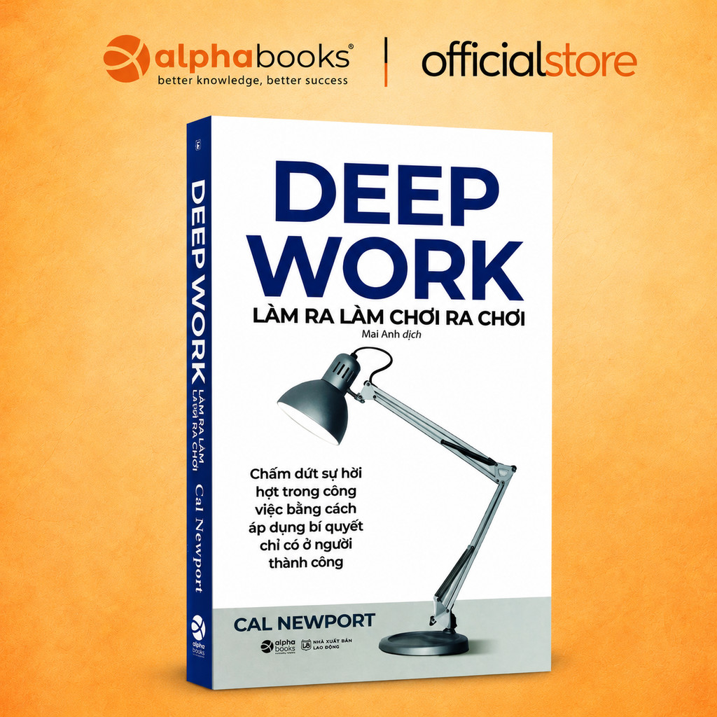 Sách Deep Work - Làm ra làm chơi ra chơi: Bí quyết LÀM VIỆC SÂU để thành công (Alpha Books)