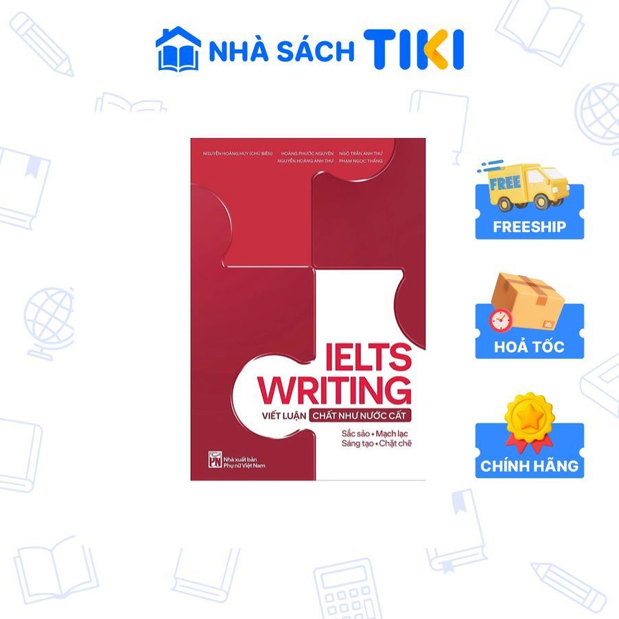 Sách IELTS Writing - Viết Luận Chất Như Nước Cất - Tác giả Nguyễn Hoàng Huy