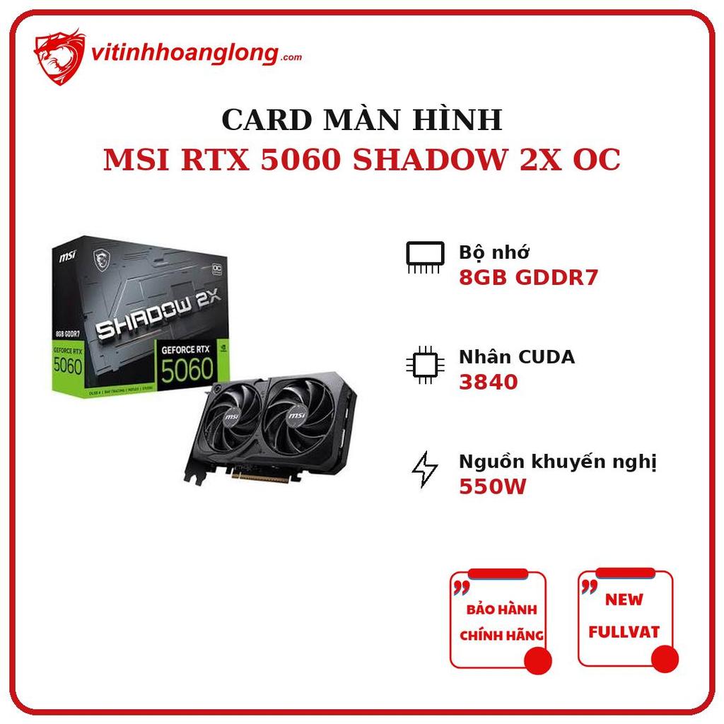 [NEW FULL VAT]Card màn hình MSI SHADOW NVIDIA GeForce RTX 5060 2X OC 8GB GDDR7, 3840 CUDA, 550W New Bảo hành chính hãng