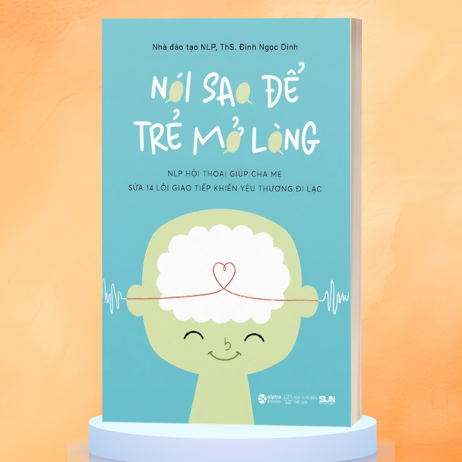 SÁCH NÓI SAO ĐỂ TRẺ MỞ LÒNG - NLP hội thoại giúp cha mẹ sửa 14 lỗi giao tiếp khiến yêu thương đi lạc