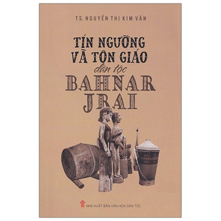 Sách Tín Ngưỡng Và Tôn Giáo Dân Tộc Bahnar Jrai