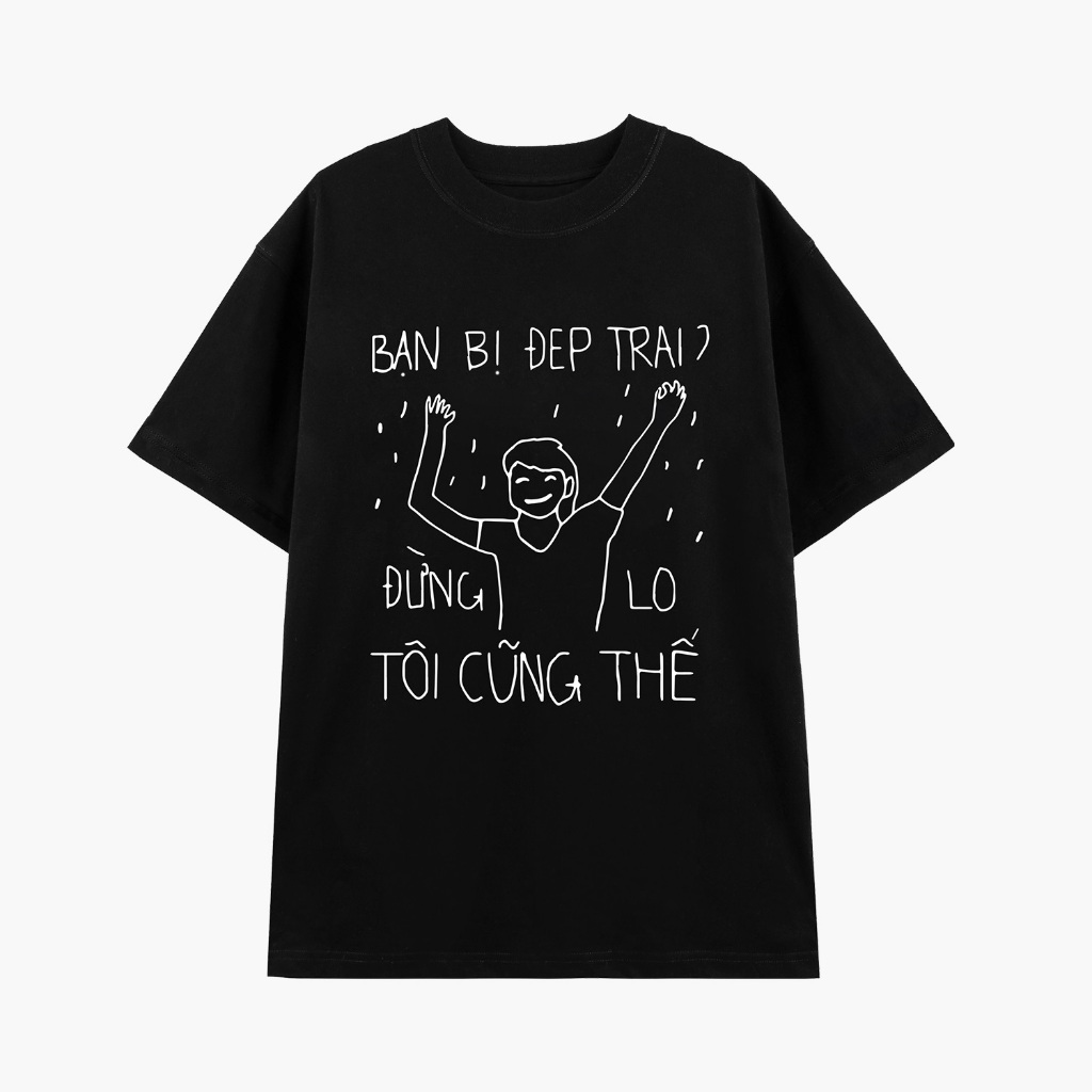 Áo thun nam nữ in chữ BẠN BỊ ĐẸP TRAI ĐỪNG LO TÔI CŨNG THẾ chất liệu cotton thoáng mát tạo ra sự thoải mái ta062