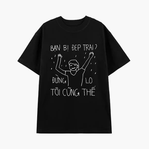 Áo thun nam nữ in chữ BẠN BỊ ĐẸP TRAI ĐỪNG LO TÔI CŨNG THẾ chất liệu cotton thoáng mát tạo ra sự thoải mái ta062
