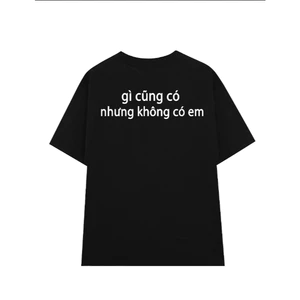 Áo thun unisex in chữ GÌ CŨNG CÓ NHƯNG KHÔNG CÓ EM chất liệu cotton thoáng mát mềm mịn dành cho mùa hè TA264