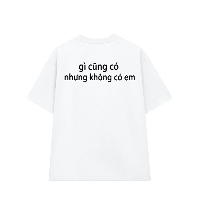 Áo thun unisex in chữ GÌ CŨNG CÓ NHƯNG KHÔNG CÓ EM chất liệu cotton thoáng mát mềm mịn dành cho mùa hè TA264