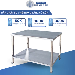 Bàn chặt, bàn sơ chế công nghiệp 2 tầng cỡ lớn cho nhà hàng, quán ăn bằng inox chịu lực tốt