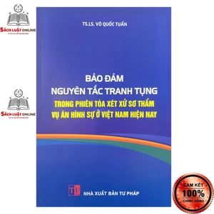Sách - Bảo đảm nguyên tắc tranh tụng trong phiên tòa xét xử sơ thẩm vụ án hình sự ở Việt Nam hiện nay (NXB Tư Pháp)