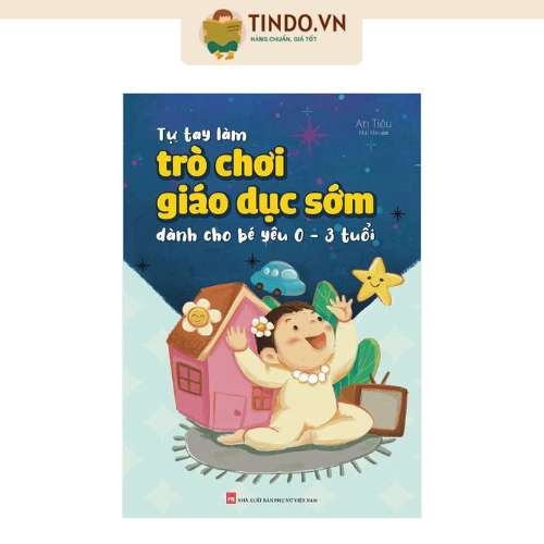 Sách: Tự Tay Làm Trò Chơi Giáo Dục Sớm Cho Bé Yêu Từ 0 - 3 Tuổi