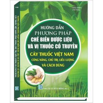 Sách Hướng Dẫn Phương Pháp Chế Biến Dược Liệu Và Vị Thuốc Cổ Truyền Cây Thuốc Việt Nam, Công Năng, Chủ Trị, Liều Lượng