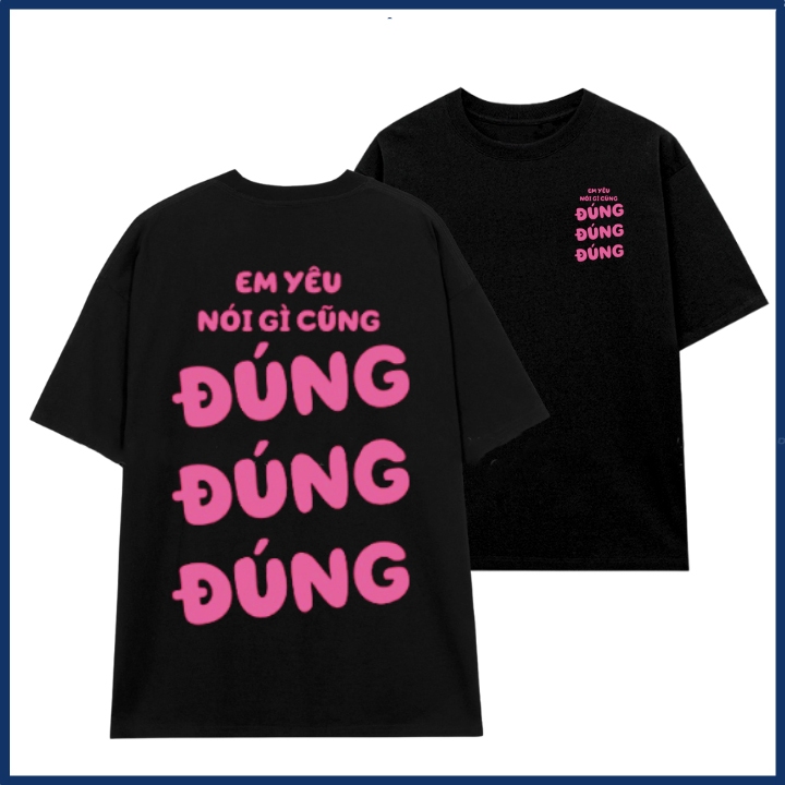 Áo phông nam nữ in chữ em yêu nói gì cũng đúng đúng đúng áo thun unisex hài hước thời trang hot trend ta513