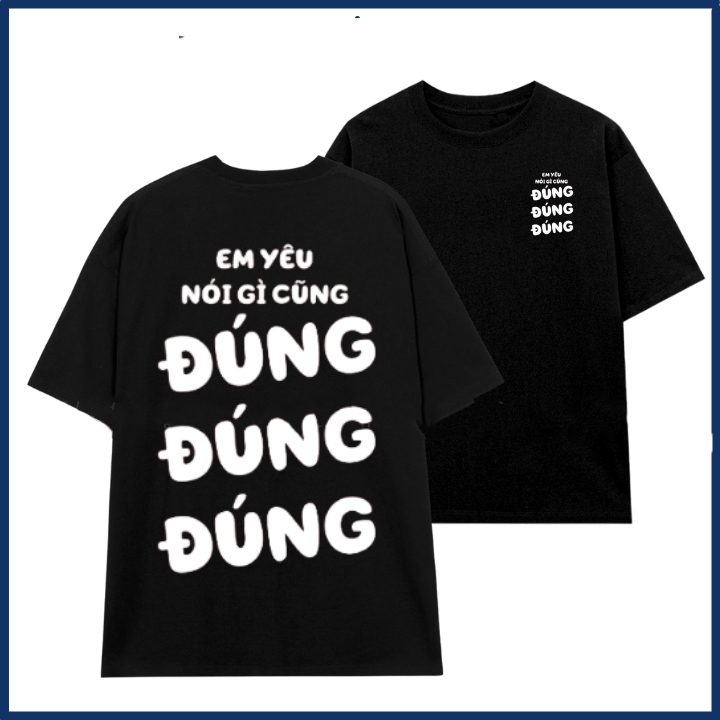 Áo phông nam nữ in chữ em yêu nói gì cũng đúng đúng đúng áo thun unisex hài hước thời trang hot trend ta513