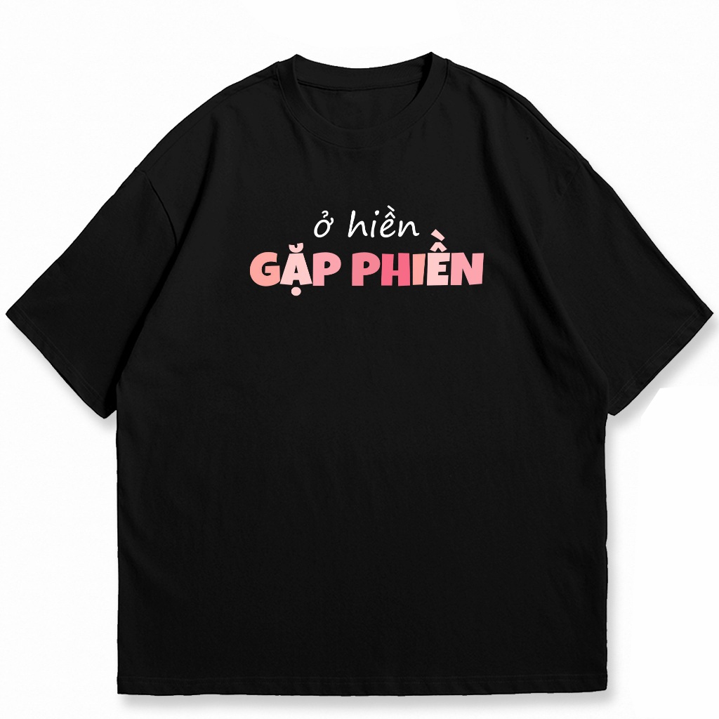 Áo thun unisex Ở HIỀN GẶP PHIỀN câu nói hài hước vui nhộn công sở áo tay ngắn cổ tròn chất cotton mềm mại co dãn ta580