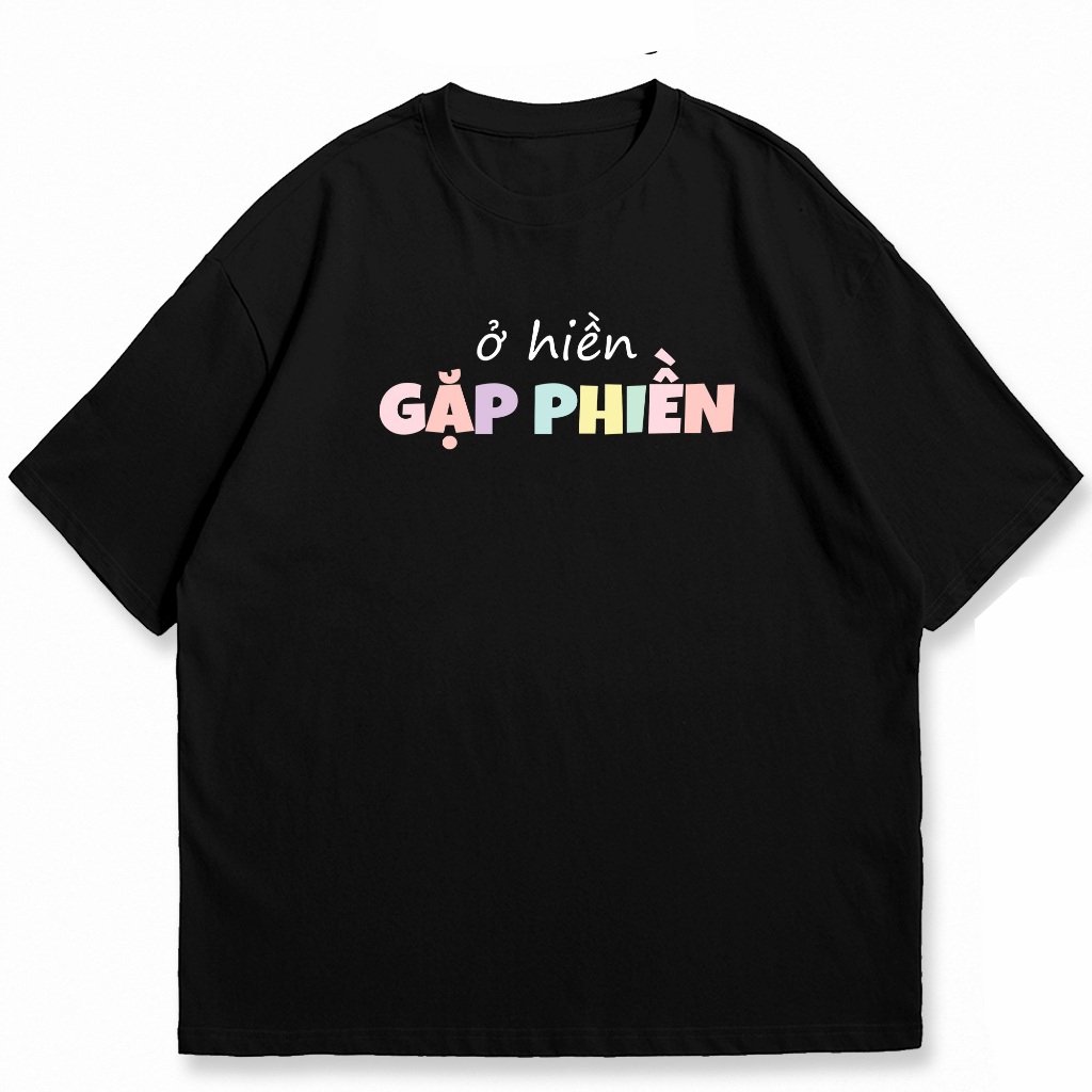 Áo thun unisex Ở HIỀN GẶP PHIỀN câu nói hài hước vui nhộn công sở áo tay ngắn cổ tròn chất cotton mềm mại co dãn ta580