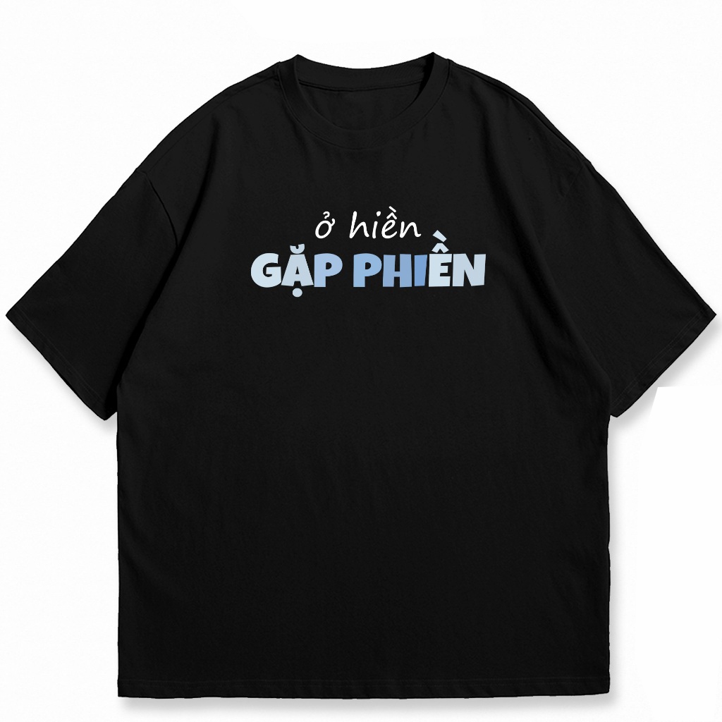 Áo thun unisex Ở HIỀN GẶP PHIỀN câu nói hài hước vui nhộn công sở áo tay ngắn cổ tròn chất cotton mềm mại co dãn ta580
