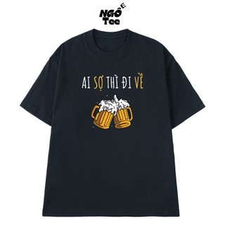 Áo Thun Đi Nhậu Hài Hước NGỐ TEE Ai Sợ Thì Đi Về Chất Vải Cotton Cao Cấp Thoáng Mát