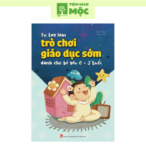 Sách: Tự Tay Làm Trò Chơi Giáo Dục Sớm Cho Bé Yêu Từ 0 - 3 Tuổi