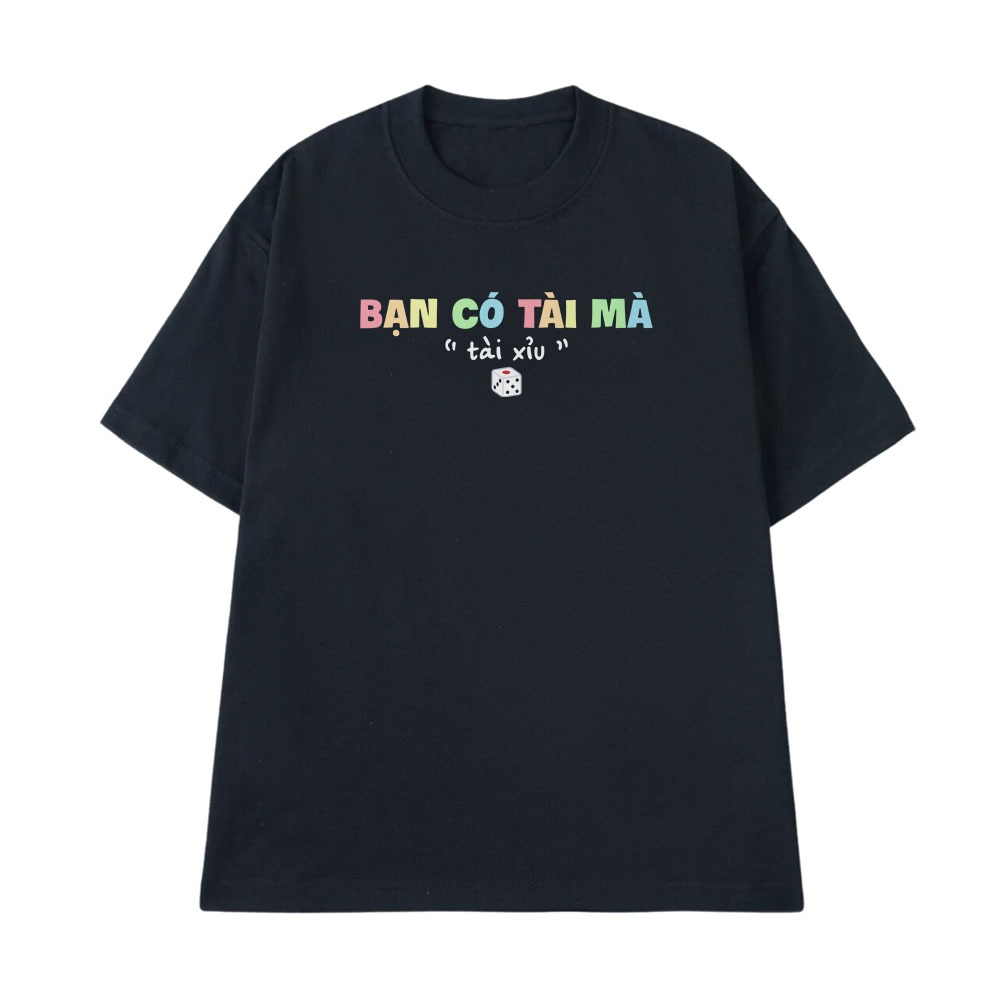 Áo Thun In Chữ Hài Hước Bạn Có Tài Mà Tài Xỉu, Câu Nói Text Hà Meme Form Rộng Cotton 250gsm