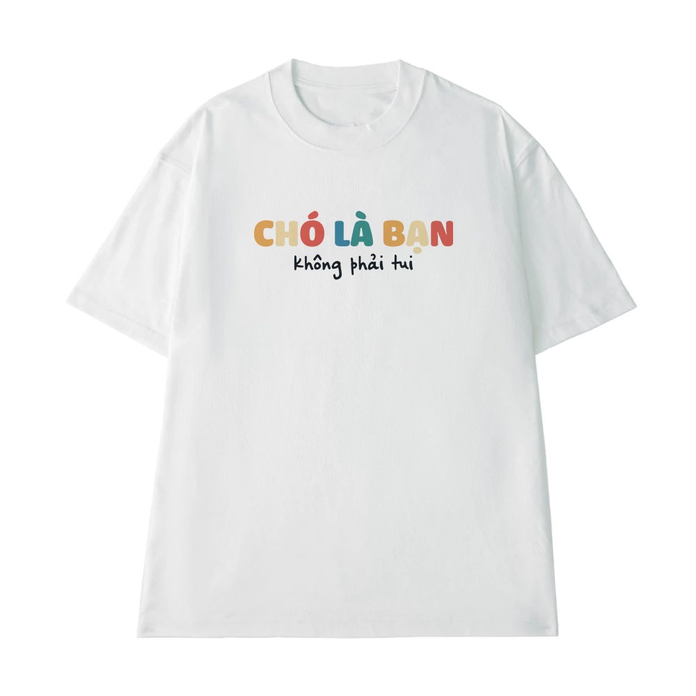 Áo Thun In Chữ Hai Hước Chó Là Bạn Không Phải Tui Câu Nói Text Hài Vui Nhộn Form Rộng Cotton 250gsm