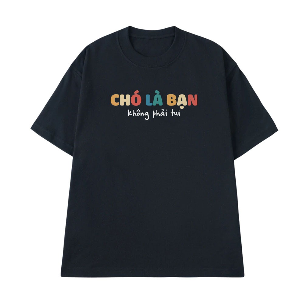 Áo Thun In Chữ Hai Hước Chó Là Bạn Không Phải Tui Câu Nói Text Hài Vui Nhộn Form Rộng Cotton 250gsm