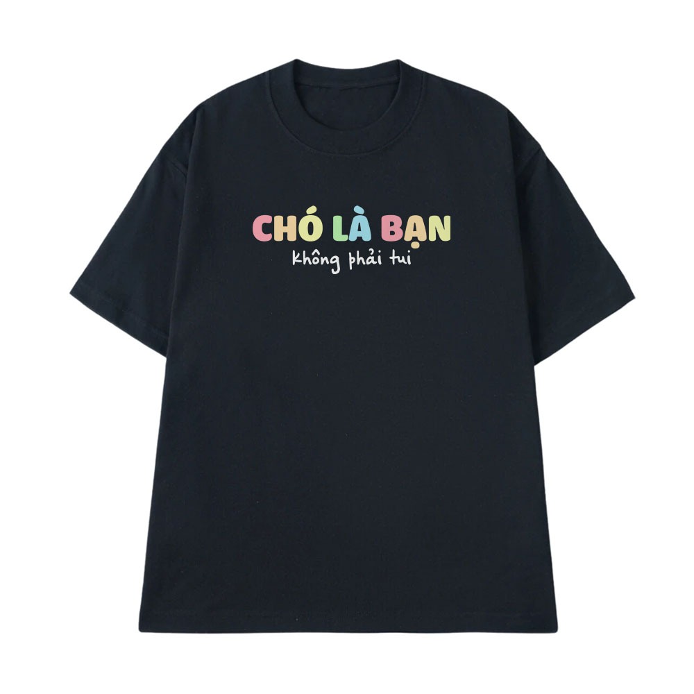 Áo Thun In Chữ Hai Hước Chó Là Bạn Không Phải Tui Câu Nói Text Hài Vui Nhộn Form Rộng Cotton 250gsm