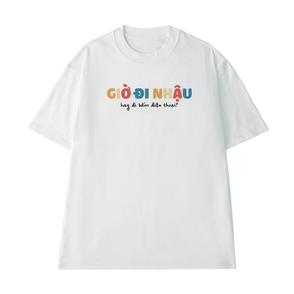 Áo Thun Ăn Nhậu Giờ Đi Nhậu Hay Bấm Điện Thoại Câu Nói Text Hài Hước Form Rộng Nam Nữa Cotton 250gsm