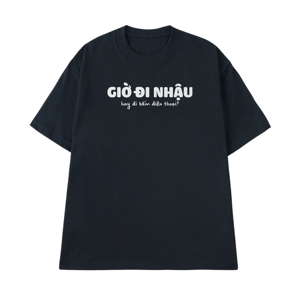 Áo Thun Ăn Nhậu Giờ Đi Nhậu Hay Bấm Điện Thoại Câu Nói Text Hài Hước Form Rộng Nam Nữa Cotton 250gsm