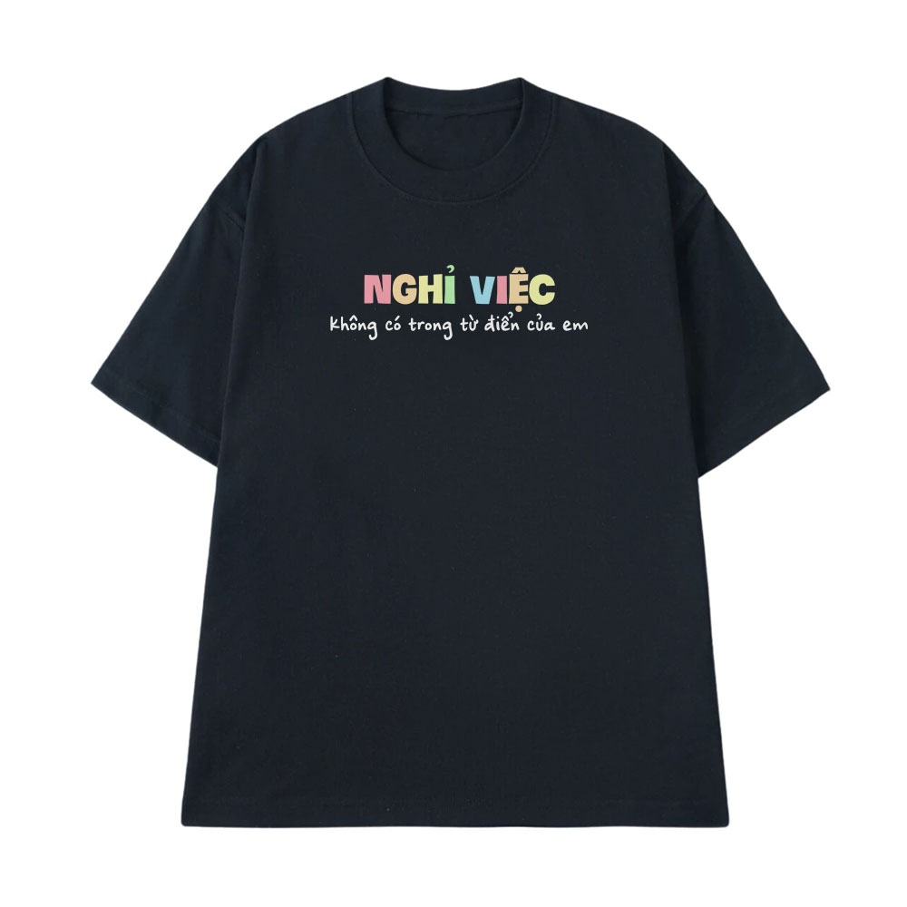 Áo Thun In Chữ Hài Hước Nghỉ Việc Không Có Trong Từ Điển Của Em Câu Nói Text Vui Nhộn Form Rộng Cotton 250gsm