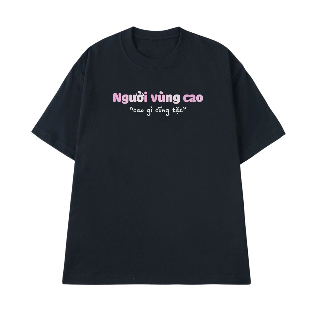 Áo Thun In Chữ Hài Hước Người Vùng Cao, Cao Gì Cũng Tặc Câu Nói Text Hài Form Rộng Nam Nữ Cotton 250gsm