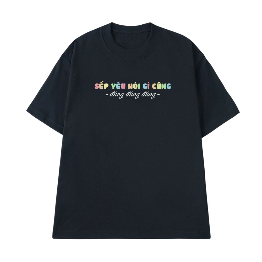 Áo Thun In Chữ Hài Hước Sếp Iu Nói Gì Cũng Đúng Đúng Câu Nói Text Hài Văn Phòng Công Sở Form Rộng Cotton250gsm