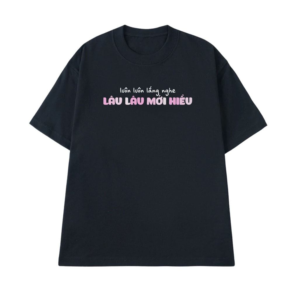 Áo Thun In Chữ Hài Hước Luôn Luôn Lắng Nge Lâu Lâu Mới Hiểu Câu Nói Text Hài Văn Phòng Form Rộng 100% Cotton 250gsm