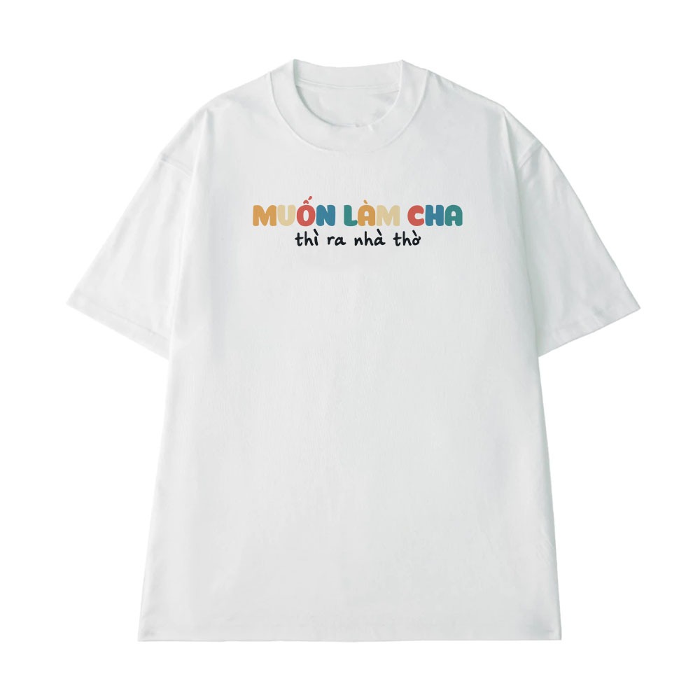 Áo Thun In Chữ Hài Hước Muốn Làm Cha Thì Ra Nhà Thờ Câu Nói Text Hài Độc Lạ Meme Form Rộng Cotton 250gsm