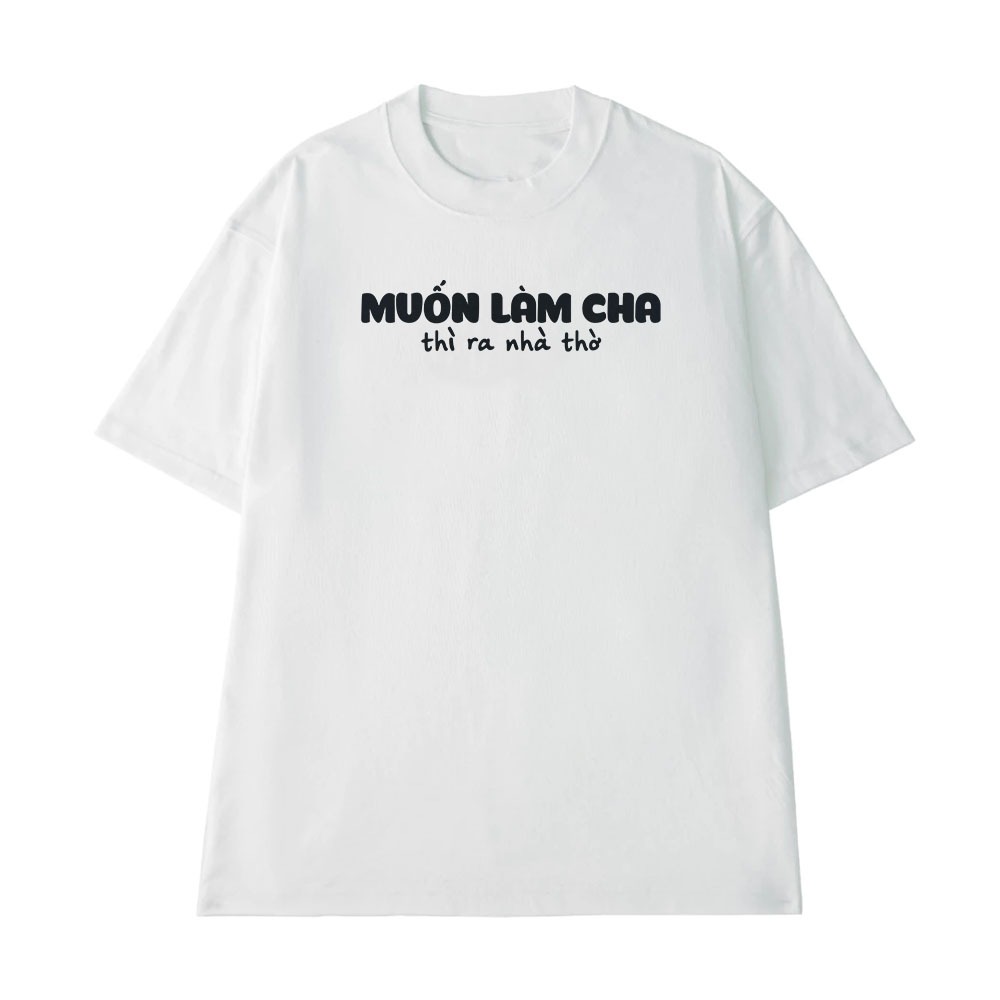 Áo Thun In Chữ Hài Hước Muốn Làm Cha Thì Ra Nhà Thờ Câu Nói Text Hài Độc Lạ Meme Form Rộng Cotton 250gsm