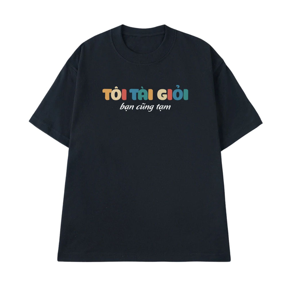 Áo Thun In Chữ Hài Hước Tôi Tài Giỏi Bạn Cũng Tạm Câu Nói Text Hài Văn Phòng Công Sở Form Rộng Cotton 250gsm