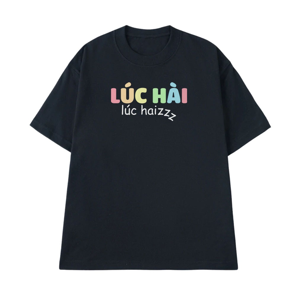 Áo Thun In Chữ Hài Hước Lúc Hài Lúc Haizz Câu Nói Text Hài Văn Phòng Công Sở Nam Nữ Form Rộng Cotton 250gsm