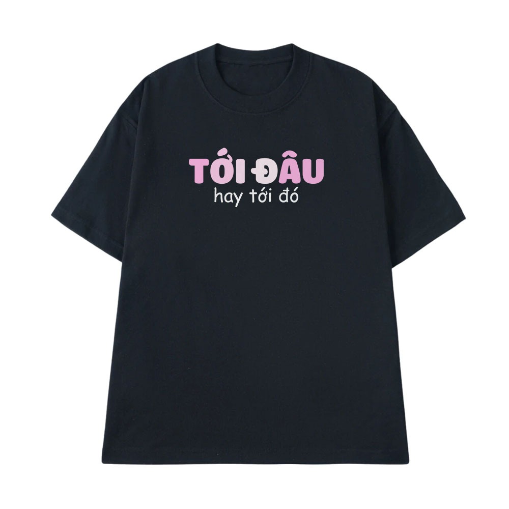 Áo Thun In Chữ Hài Hước Tới Đâu Hay Tới Đó Câu Nói Text Hài Trendy Meme Nam Nữ Form Rộng Cotton 250gsm
