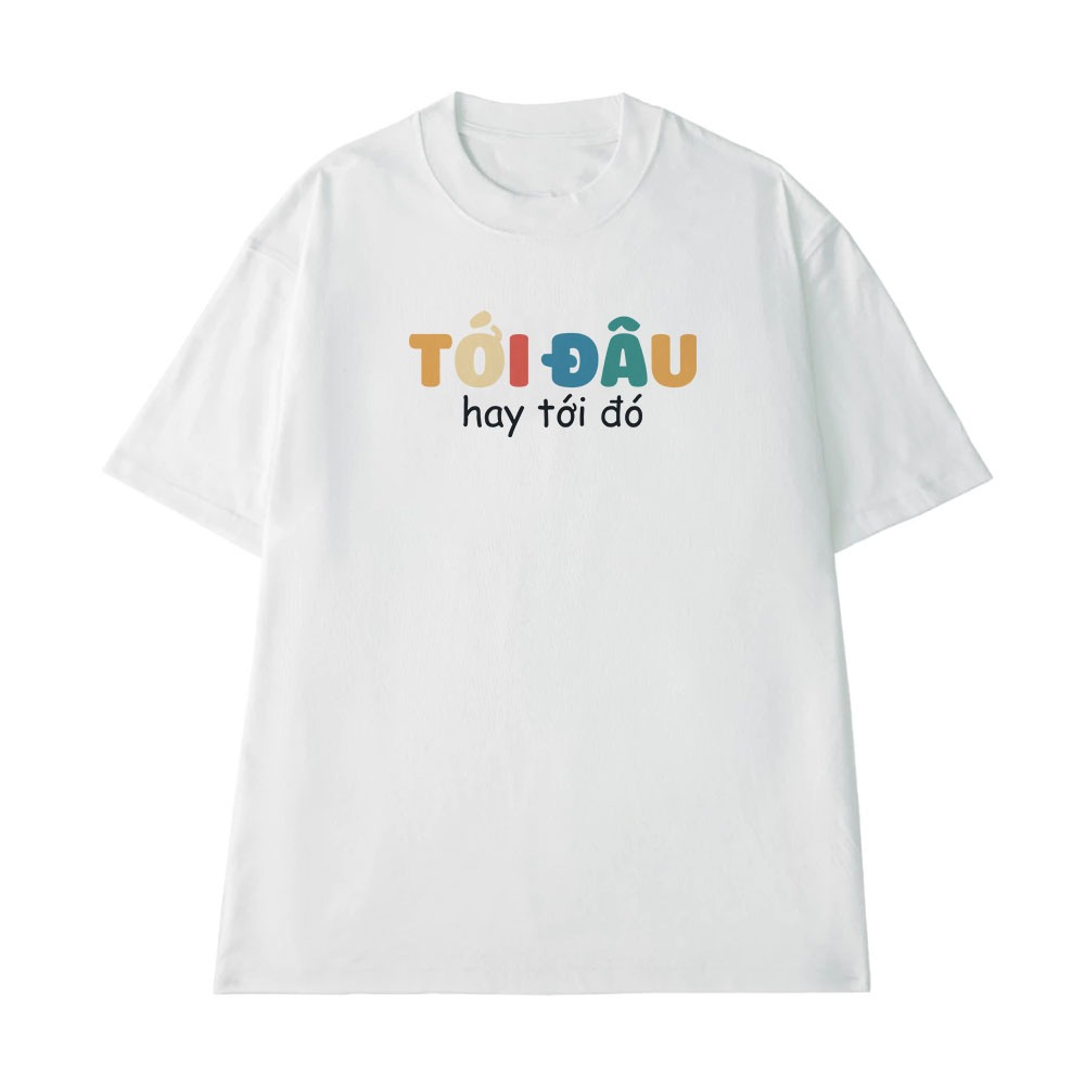 Áo Thun In Chữ Hài Hước Tới Đâu Hay Tới Đó Câu Nói Text Hài Trendy Meme Nam Nữ Form Rộng Cotton 250gsm