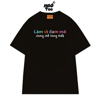 Áo Thun NGỐ TEE Đi Làm Vì Đam Mê Nhưng Chê Lương Thấp Vải Cotton 75 Mềm Mịn Thoáng Mát