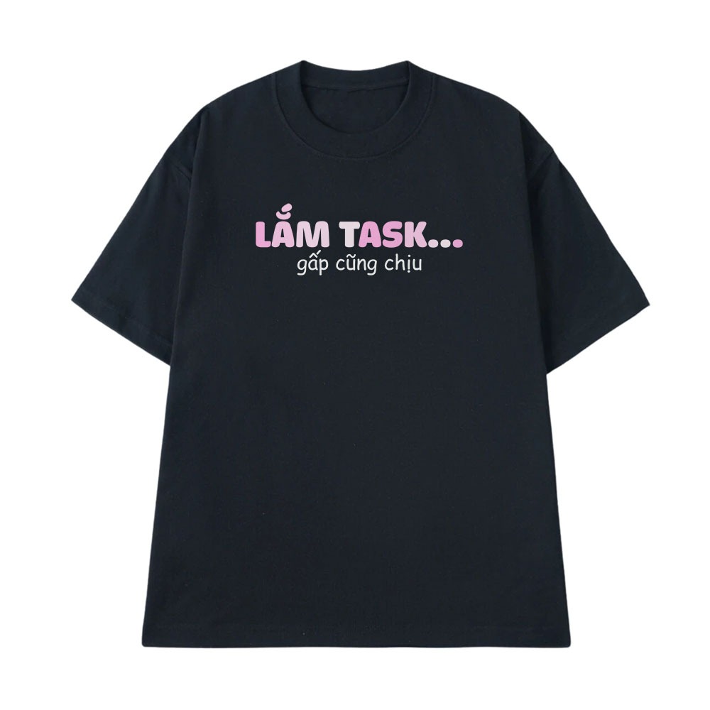 Áo thun In Chữ Hài Hước Lắm Task Gấp Cũng Chịu Câu Nói Text Hài Văn Phòng Form Rộng Cotton 250gsm In Áo Theo Yêu Cầu