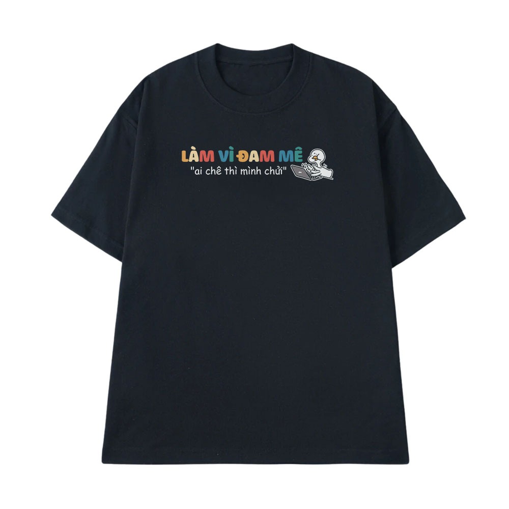 Áo thun In Chữ Hài Hước Làm Vì Đam Mê Ai Chê Mình Chửi Câu Nói Hài Văn Phòng Công Sở Form Rộng Cotton 250gsm