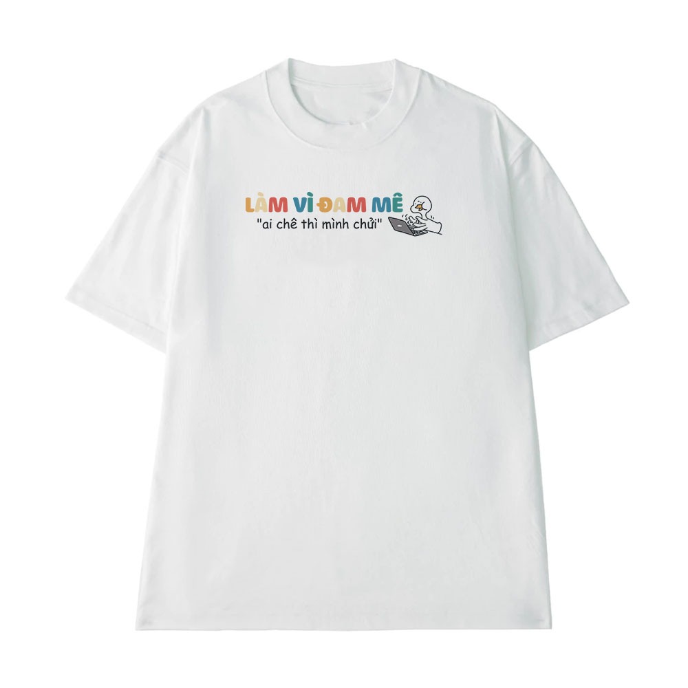 Áo thun In Chữ Hài Hước Làm Vì Đam Mê Ai Chê Mình Chửi Câu Nói Hài Văn Phòng Công Sở Form Rộng Cotton 250gsm