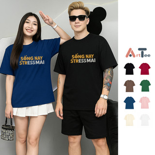 Áo thun oversize nam nữ Arttee mẫu Sống Nay Stress Mai – Cotton 100% 250gsm, in bền - Trend Hài Hước