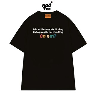 Áo Thun NGỐ TEE Bầu Ơi Thương Lấy Bí Cùng Không Ưng Thì Nói Chứ Dừng Ủa em Vải Cotton 75 Mềm Mịn
