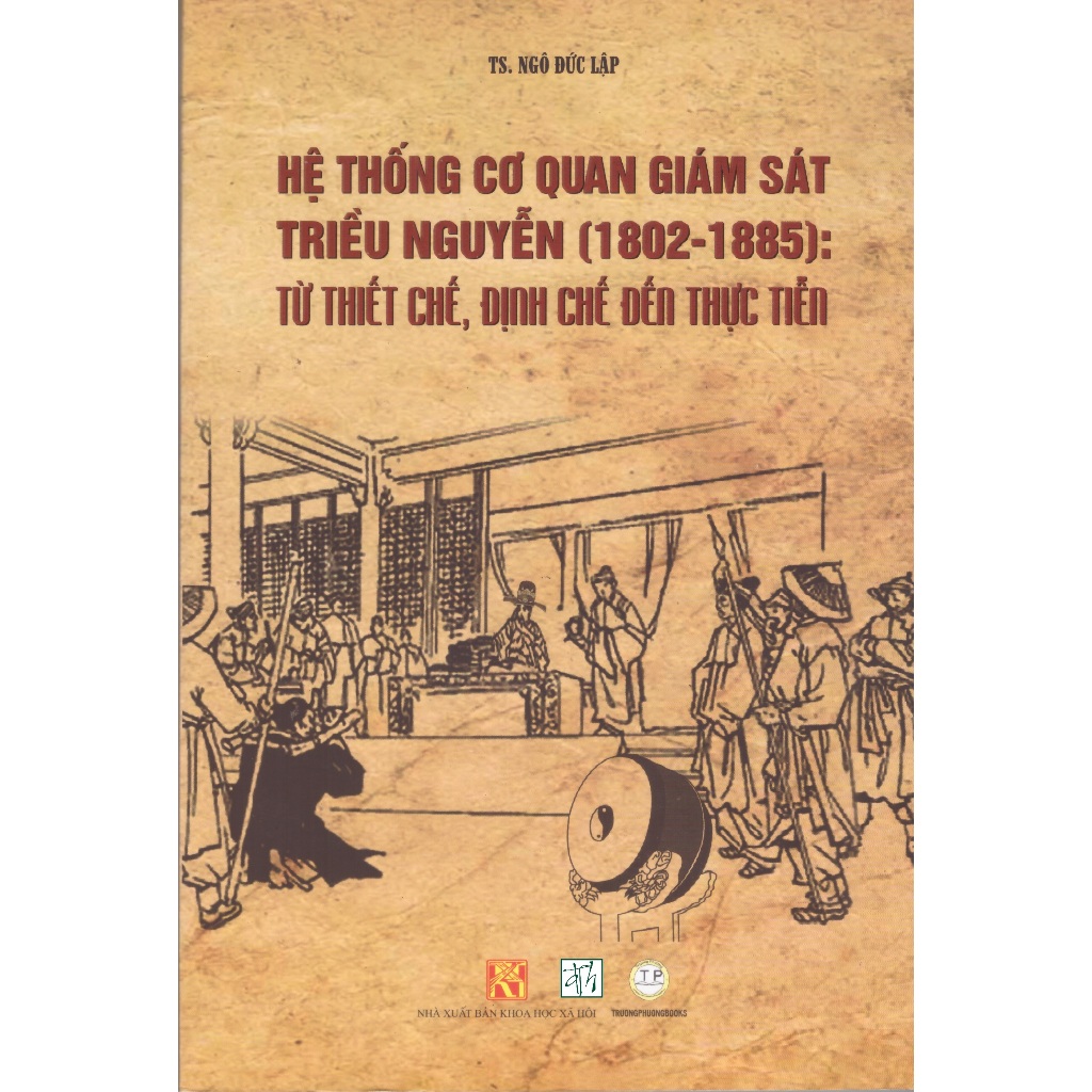 Sách TS. Ngô Đức Lập - Hệ thống cơ quan giám sát triều Nguyễn (1802 - 1885): Từ thiết chế, định chế đến thực tiễn