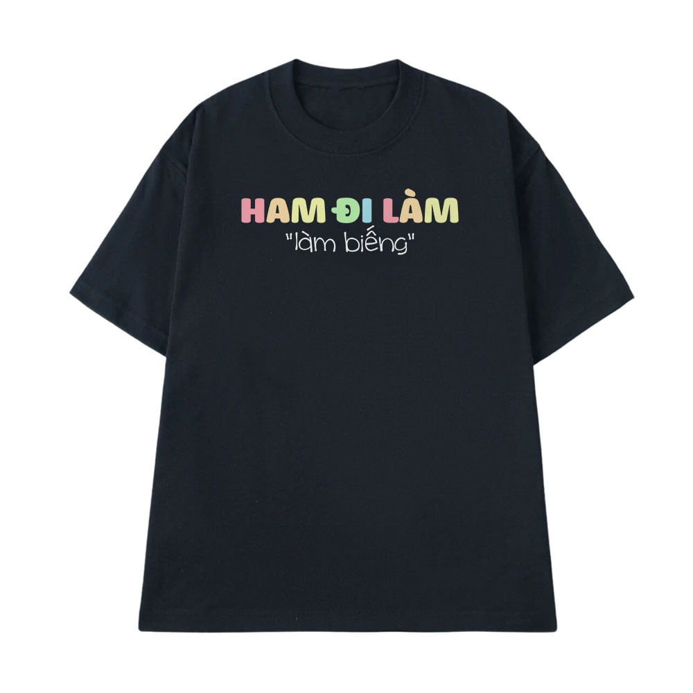 Áo Hài Hước Ham Đi Làm, Làm Biếng Câu Nói Text Hài Văn Phòng Công Sở Form Rộng Cotton 250gsm In Theo Yêu Cầu